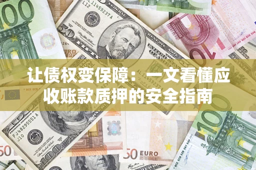武汉让债权变保障：一文看懂应收账款质押的安全指南
