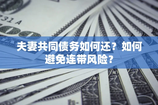 武汉夫妻共同债务如何还？如何避免连带风险？
