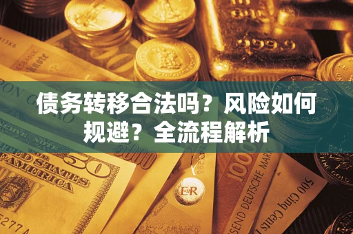 武汉债务转移合法吗？风险如何规避？全流程解析