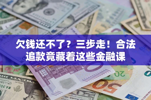 武汉欠钱还不了？三步走！合法追款竟藏着这些金融课