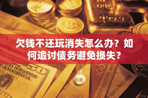 武汉欠钱不还玩消失怎么办？如何追讨债务避免损失？