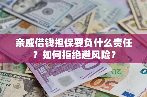 武汉亲戚借钱担保要负什么责任？如何拒绝避风险？