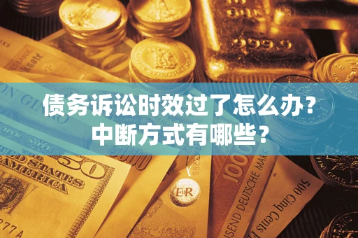 武汉债务诉讼时效过了怎么办？中断方式有哪些？