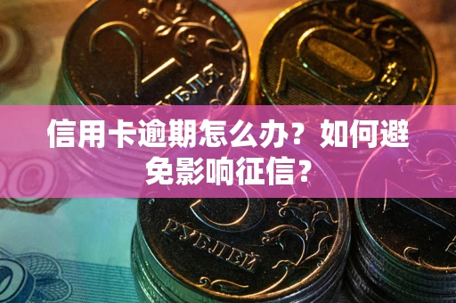 武汉信用卡逾期怎么办？如何避免影响征信？