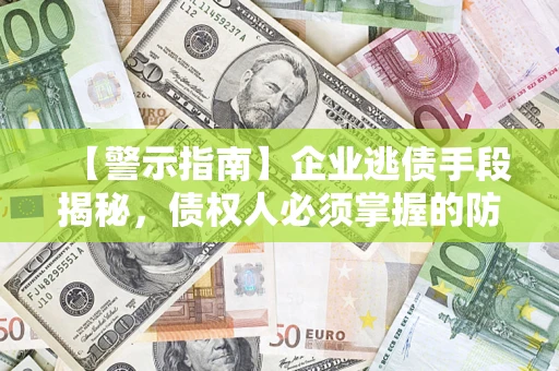 武汉【警示指南】企业逃债手段揭秘，债权人必须掌握的防坑宝典
