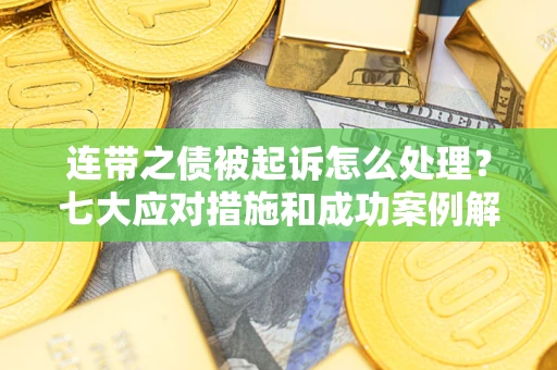 武汉连带之债被起诉怎么处理？七大应对措施和成功案例解析