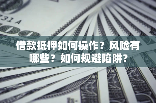 武汉借款抵押如何操作?风险有哪些?如何规避陷阱? 武汉借款抵押如何操作?风险有哪些?如何规避陷阱?