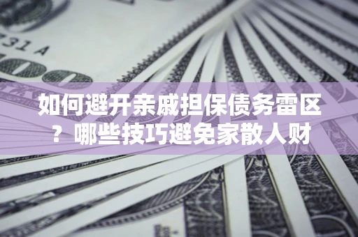 武汉如何避开亲戚担保债务雷区？哪些技巧避免家散人财