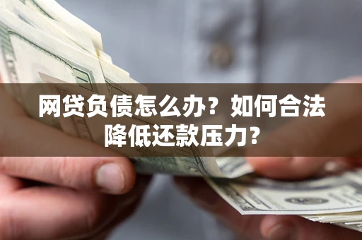 武汉网贷负债怎么办？如何合法降低还款压力？