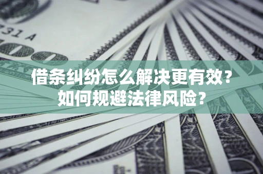 武汉借条纠纷怎么解决更有效？如何规避法律风险？