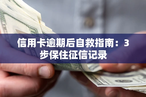 武汉信用卡逾期后自救指南：3步保住征信记录