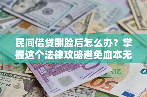 武汉民间借贷翻脸后怎么办？掌握这个法律攻略避免血本无归