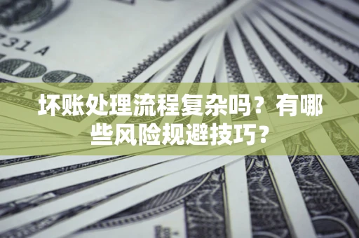 武汉坏账处理流程复杂吗？有哪些风险规避技巧？