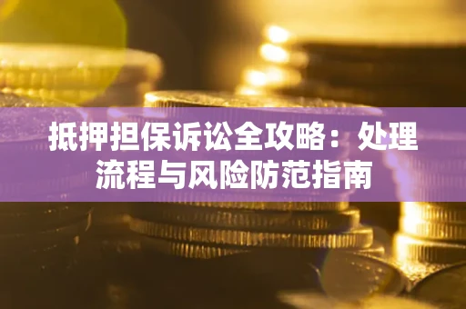 武汉抵押担保诉讼全攻略：处理流程与风险防范指南