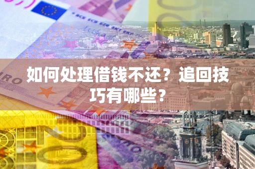 武汉如何处理借钱不还？追回技巧有哪些？