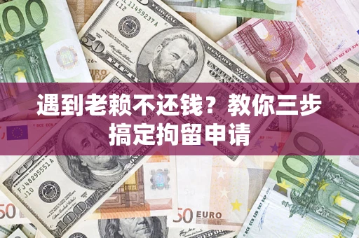武汉遇到老赖不还钱？教你三步搞定拘留申请