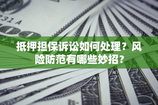 武汉抵押担保诉讼如何处理？风险防范有哪些妙招？