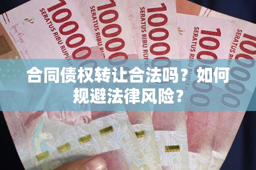 武汉合同债权转让合法吗？如何规避法律风险？