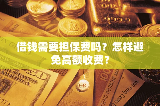 武汉借钱需要担保费吗？怎样避免高额收费？