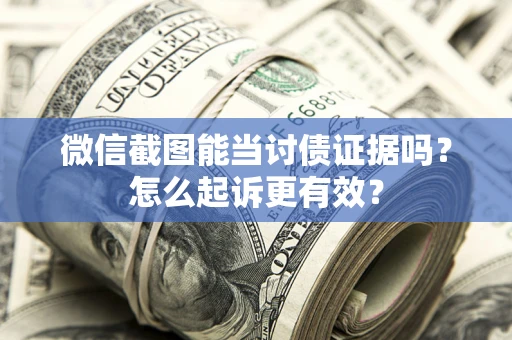 武汉微信截图能当讨债证据吗？怎么起诉更有效？