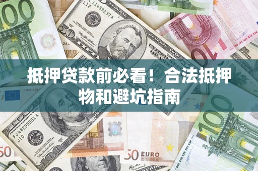 武汉抵押贷款前必看！合法抵押物和避坑指南