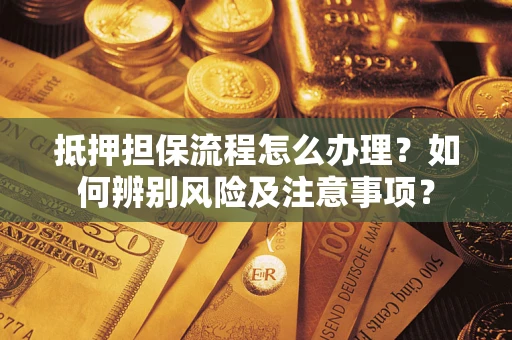 武汉抵押担保流程怎么办理？如何辨别风险及注意事项？