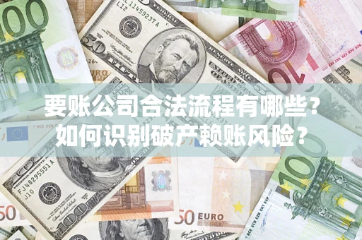 武汉要账公司合法流程有哪些？如何识别破产赖账风险？
