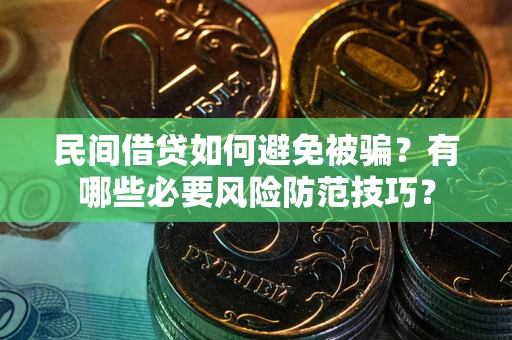 武汉民间借贷如何避免被骗？有哪些必要风险防范技巧？