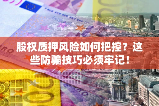 武汉股权质押风险如何把控？这些防骗技巧必须牢记！