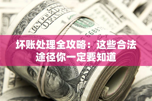 武汉坏账处理全攻略：这些合法途径你一定要知道