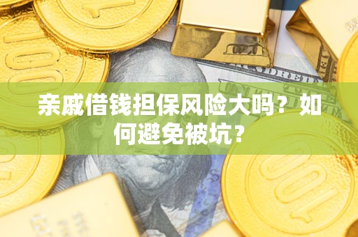武汉亲戚借钱担保风险大吗？如何避免被坑？