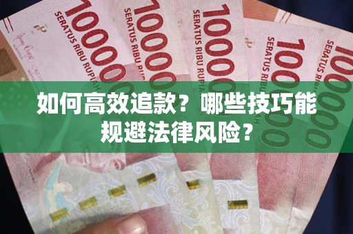 武汉如何高效追款？哪些技巧能规避法律风险？