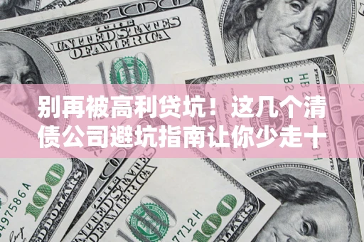 武汉别再被高利贷坑！这几个清债公司避坑指南让你少走十年弯路