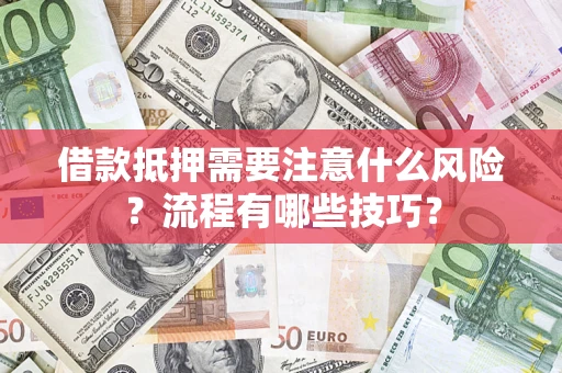 武汉借款抵押需要注意什么风险？流程有哪些技巧？