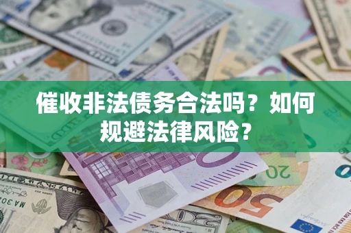 武汉催收非法债务合法吗？如何规避法律风险？