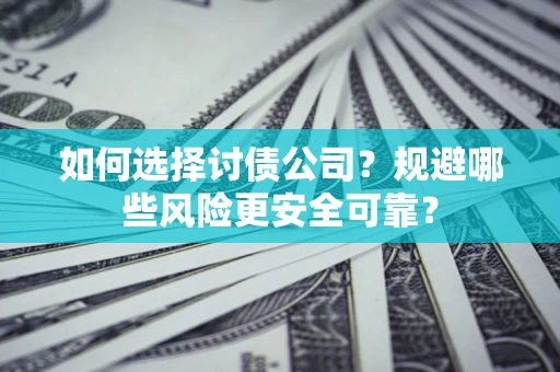 武汉如何选择讨债公司？规避哪些风险更安全可靠？