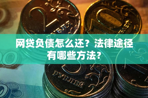 武汉网贷负债怎么还？法律途径有哪些方法？
