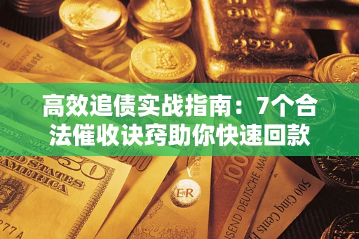 武汉高效追债实战指南：7个合法催收诀窍助你快速回款