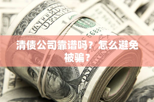 武汉清债公司靠谱吗？怎么避免被骗？