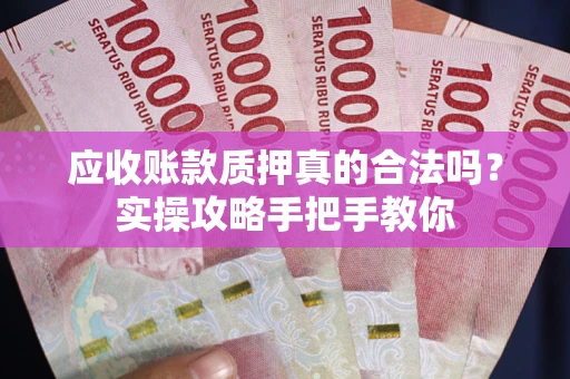 武汉应收账款质押真的合法吗？实操攻略手把手教你