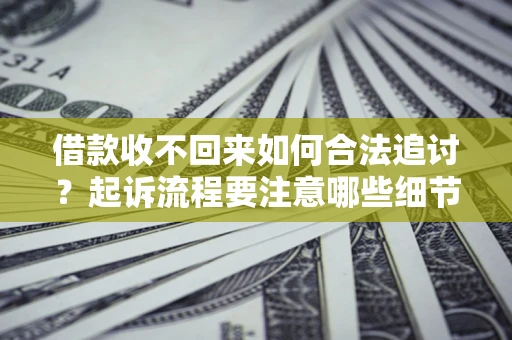 武汉借款收不回来如何合法追讨？起诉流程要注意哪些细节？