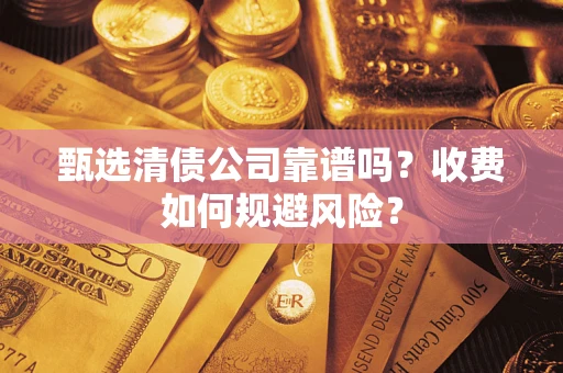 武汉甄选清债公司靠谱吗？收费如何规避风险？