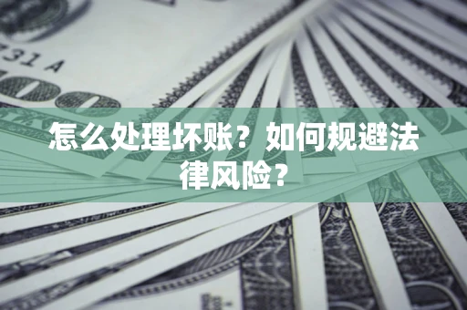 武汉怎么处理坏账？如何规避法律风险？
