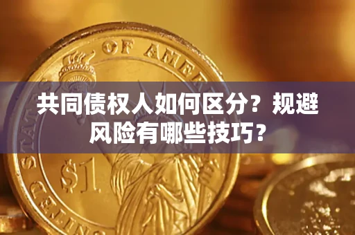 武汉共同债权人如何区分？规避风险有哪些技巧？