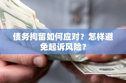 武汉债务拘留如何应对？怎样避免起诉风险？