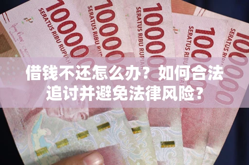 武汉借钱不还怎么办？如何合法追讨并避免法律风险？