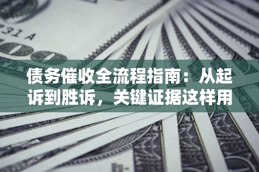 武汉债务催收全流程指南：从起诉到胜诉，关键证据这样用
