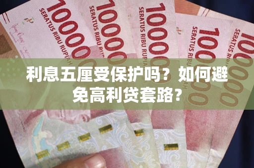 武汉利息五厘受保护吗？如何避免高利贷套路？