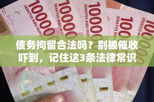 武汉债务拘留合法吗？别被催收吓到，记住这3条法律常识