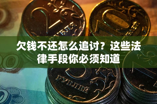 武汉欠钱不还怎么追讨？这些法律手段你必须知道